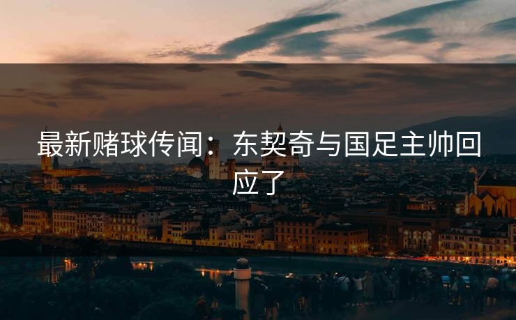 最新赌球传闻：东契奇与国足主帅回应了