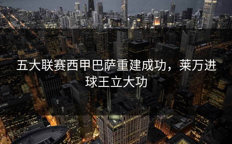 五大联赛西甲巴萨重建成功，莱万进球王立大功