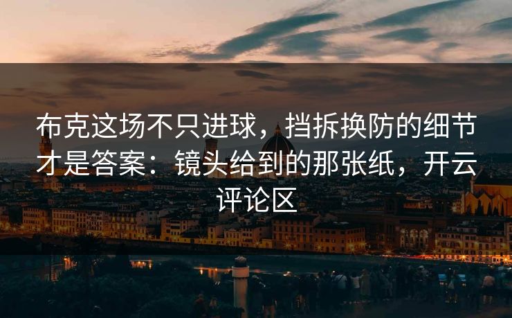 布克这场不只进球，挡拆换防的细节才是答案：镜头给到的那张纸，开云评论区