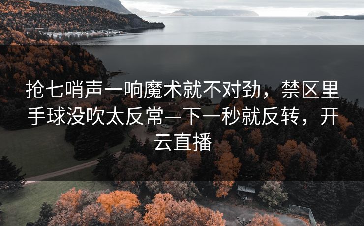 抢七哨声一响魔术就不对劲,禁区里手球没吹太反常—下一秒就反转,开云直播 抢七哨声一响魔术就不对劲,禁区里手球没吹太反常—下一秒就反转,开云直播