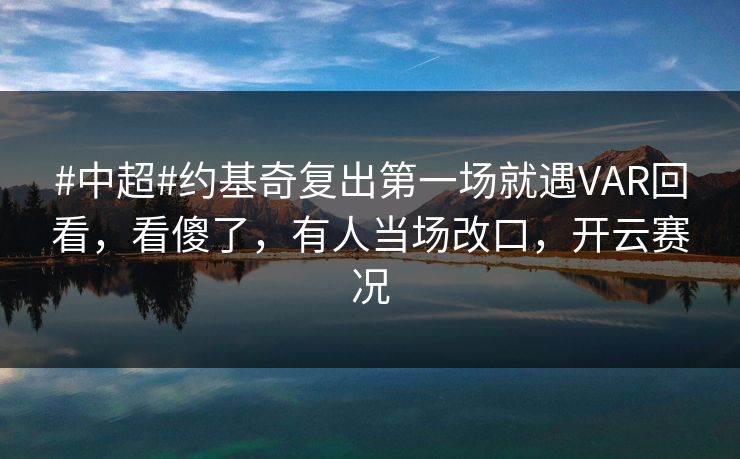 #中超#约基奇复出第一场就遇VAR回看，看傻了，有人当场改口，开云赛况