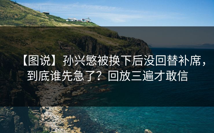 【图说】孙兴慜被换下后没回替补席，到底谁先急了？回放三遍才敢信