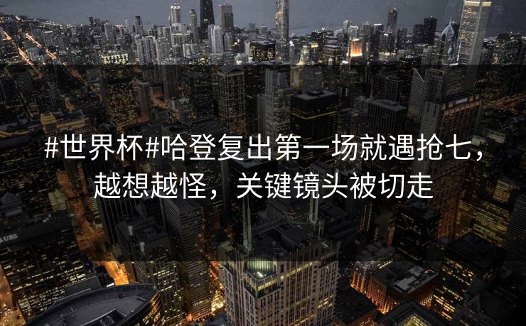 #世界杯#哈登复出第一场就遇抢七，越想越怪，关键镜头被切走