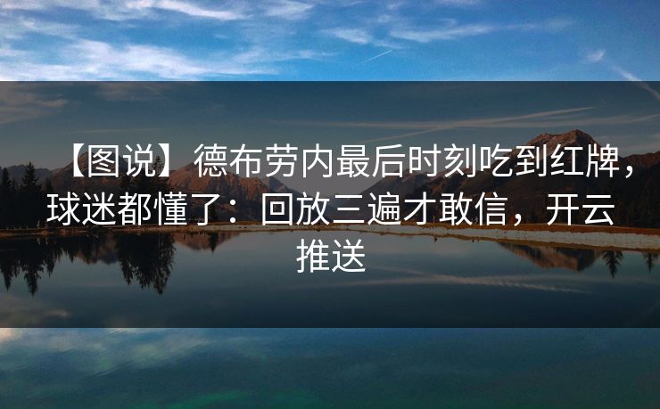 【图说】德布劳内最后时刻吃到红牌，球迷都懂了：回放三遍才敢信，开云推送