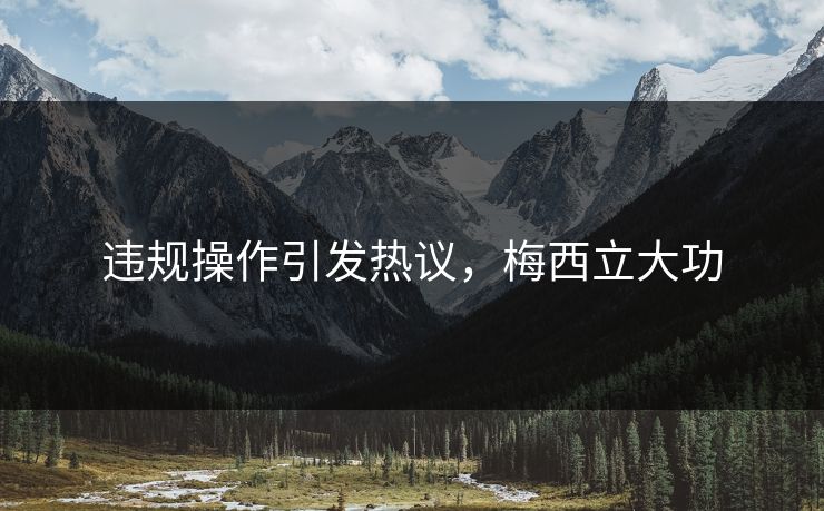 违规操作引发热议，梅西立大功