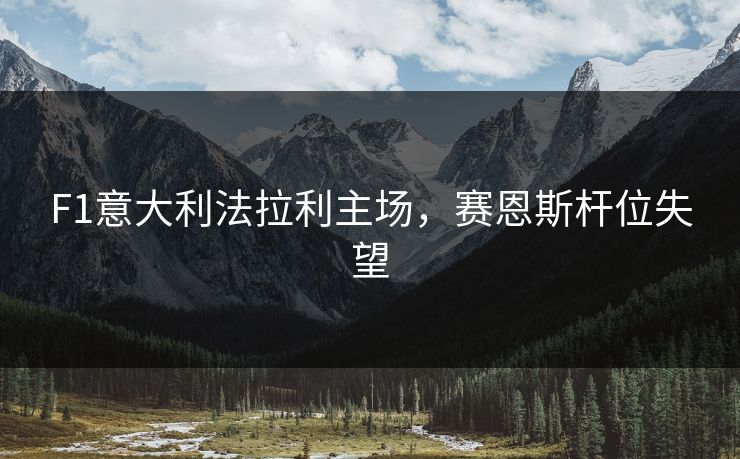 F1意大利法拉利主场，赛恩斯杆位失望