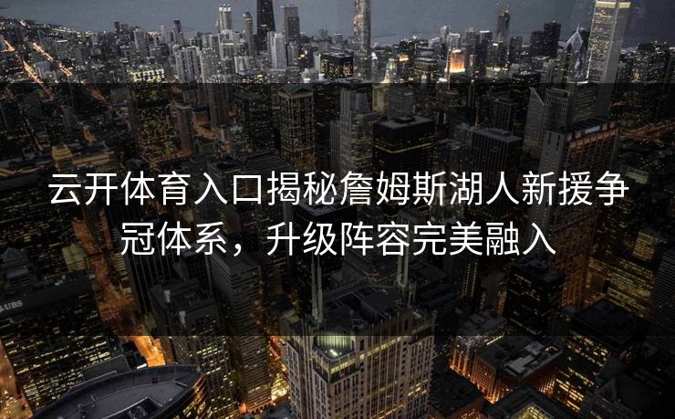 云开体育入口揭秘詹姆斯湖人新援争冠体系,升级阵容完美融入 云开体育入口揭秘詹姆斯湖人新援争冠体系,升级阵容完美融入