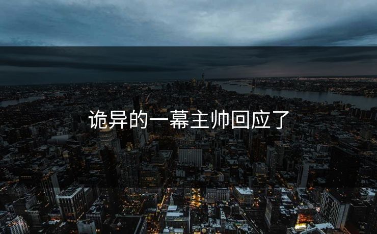 诡异的一幕主帅回应了 诡异的一幕主帅回应了