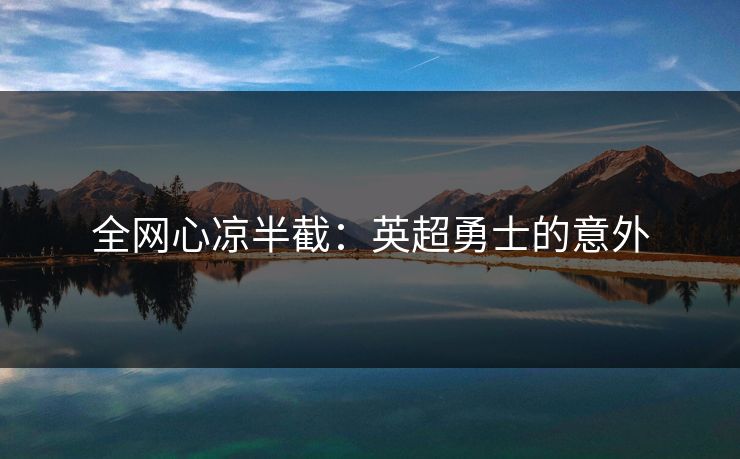 全网心凉半截：英超勇士的意外