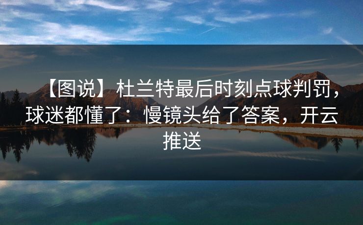 【图说】杜兰特最后时刻点球判罚,球迷都懂了:慢镜头给了答案,开云推送 【图说】杜兰特最后时刻点球判罚,球迷都懂了:慢镜头给了答案,开云推送