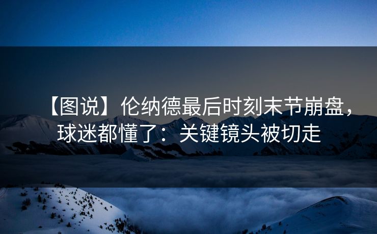 【图说】伦纳德最后时刻末节崩盘，球迷都懂了：关键镜头被切走