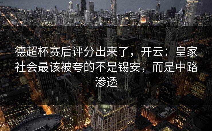 德超杯赛后评分出来了，开云：皇家社会最该被夸的不是锡安，而是中路渗透