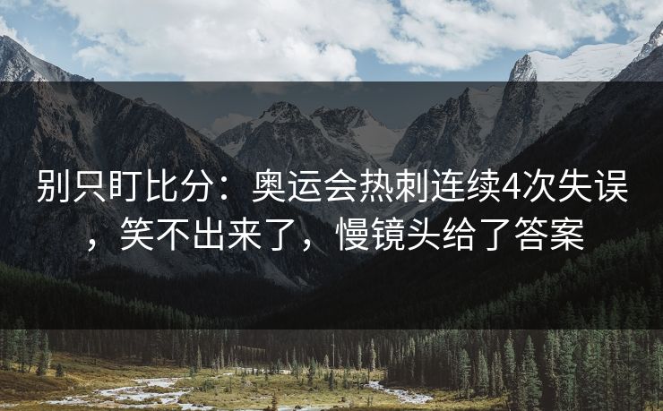 别只盯比分：奥运会热刺连续4次失误，笑不出来了，慢镜头给了答案
